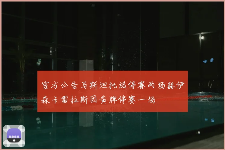 官方公告马斯坦托诺停赛两场赫伊森卡雷拉斯因黄牌停赛一场