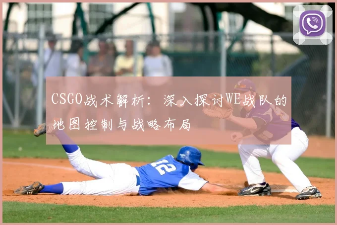 CSGO战术解析：深入探讨WE战队的地图控制与战略布局