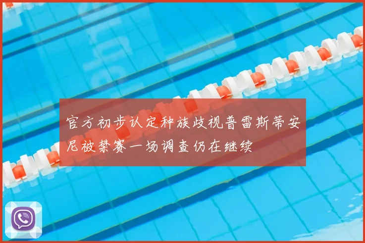 官方初步认定种族歧视普雷斯蒂安尼被禁赛一场调查仍在继续