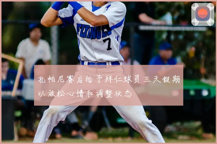 孔帕尼赛后给予拜仁球员三天假期以放松心情和调整状态