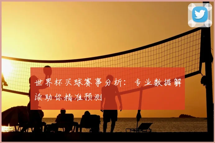世界杯买球赛事分析：专业数据解读助你精准预测