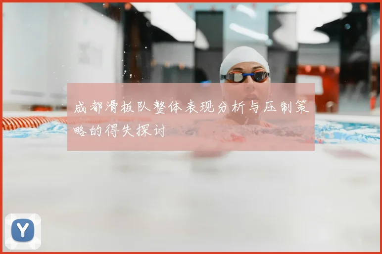 成都滑板队整体表现分析与压制策略的得失探讨