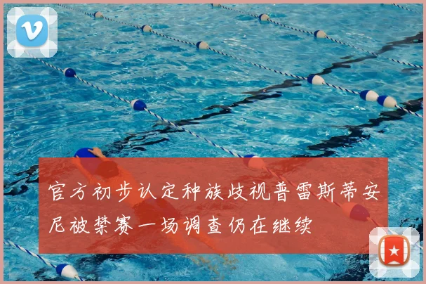 官方初步认定种族歧视普雷斯蒂安尼被禁赛一场调查仍在继续