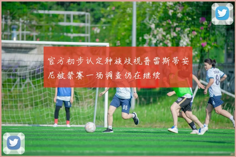 官方初步认定种族歧视普雷斯蒂安尼被禁赛一场调查仍在继续