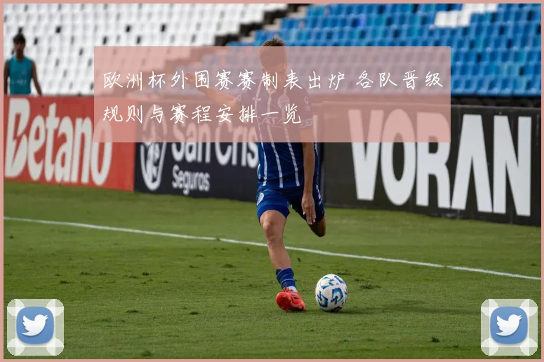 欧洲杯外围赛赛制表出炉 各队晋级规则与赛程安排一览