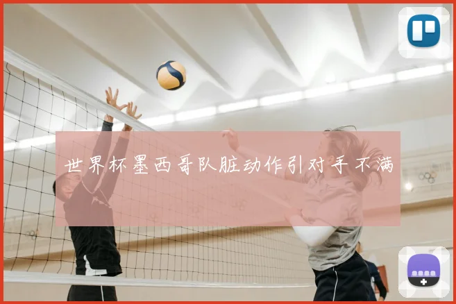 世界杯墨西哥队脏动作引对手不满