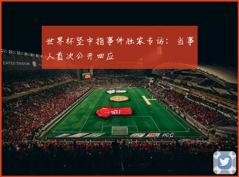 世界杯竖中指事件独家专访：当事人首次公开回应