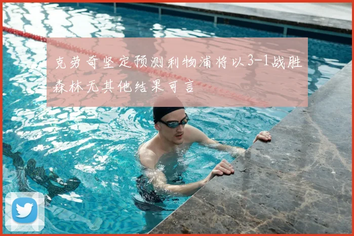 克劳奇坚定预测利物浦将以3-1战胜森林无其他结果可言