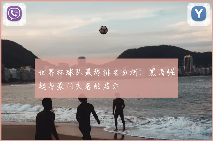 世界杯球队最终排名分析：黑马崛起与豪门失落的启示