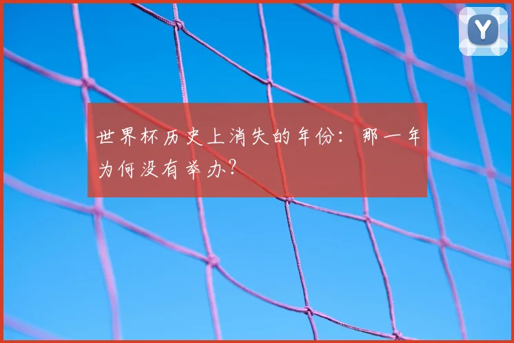 世界杯历史上消失的年份：那一年为何没有举办？