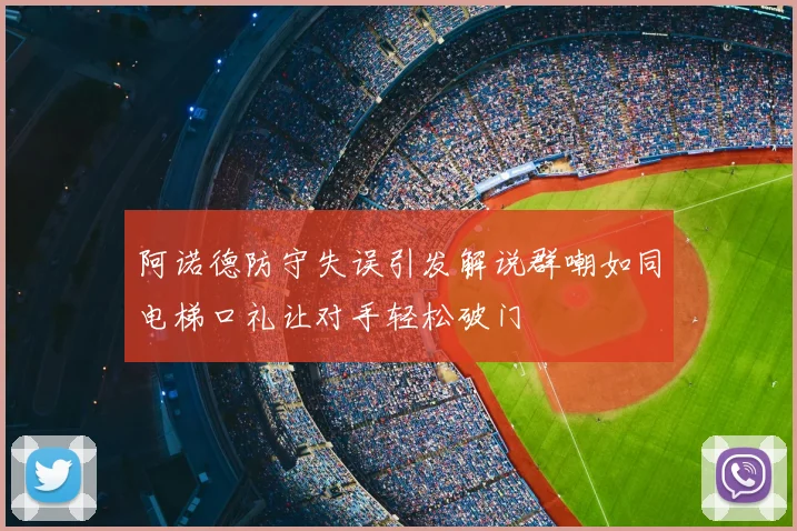 阿诺德防守失误引发解说群嘲如同电梯口礼让对手轻松破门