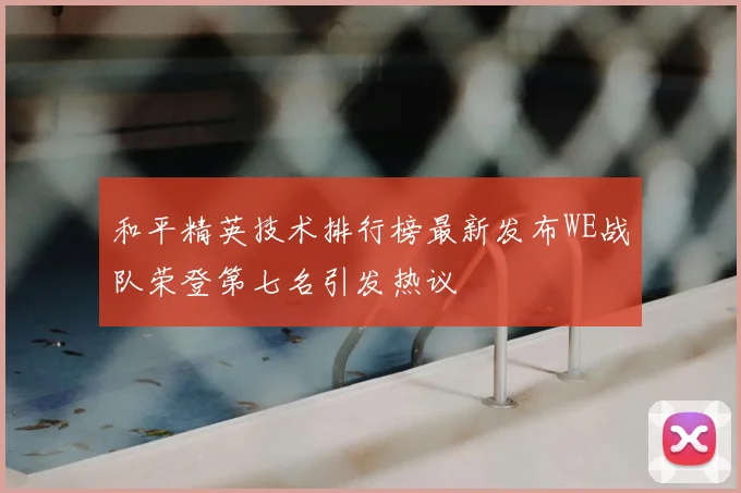 和平精英技术排行榜最新发布WE战队荣登第七名引发热议
