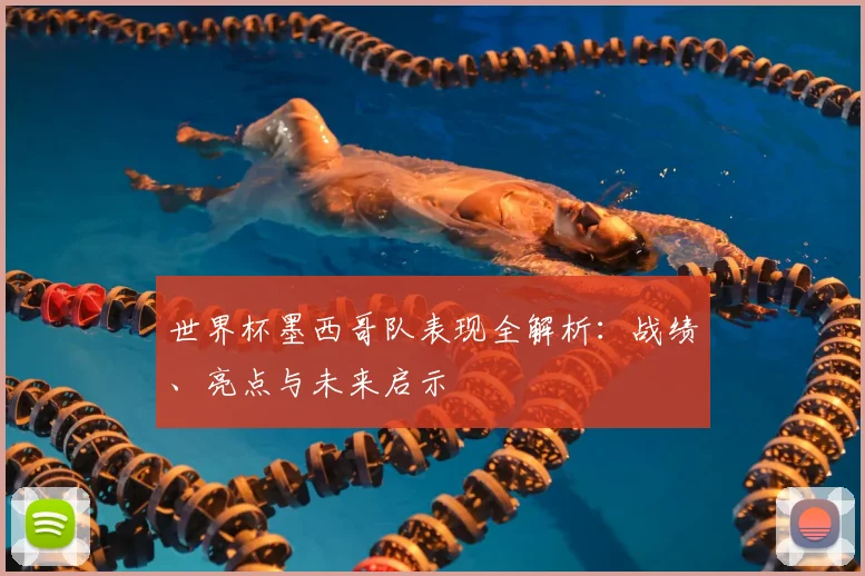 世界杯墨西哥队表现全解析：战绩、亮点与未来启示