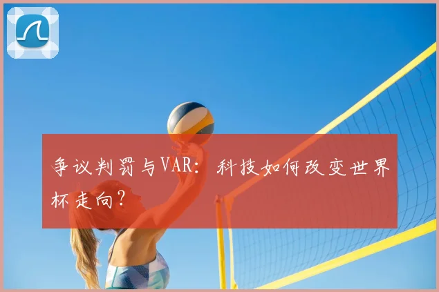 争议判罚与VAR：科技如何改变世界杯走向？