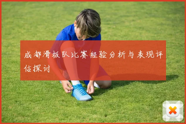 成都滑板队比赛经验分析与表现评估探讨