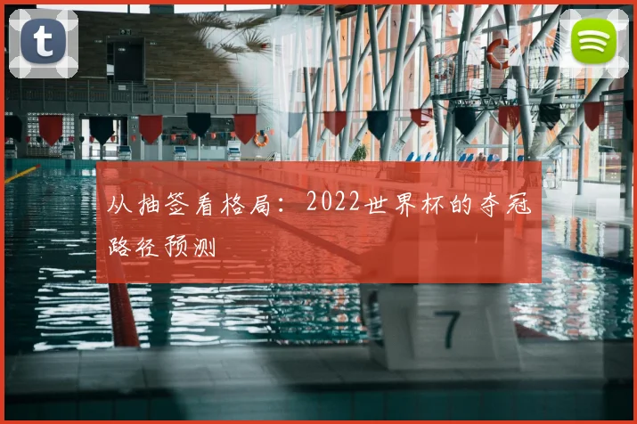 从抽签看格局：2022世界杯的夺冠路径预测