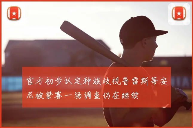 官方初步认定种族歧视普雷斯蒂安尼被禁赛一场调查仍在继续
