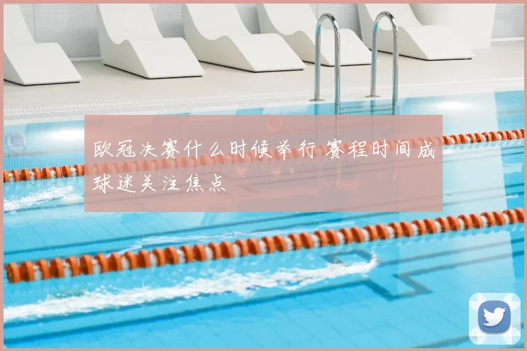 欧冠决赛什么时候举行 赛程时间成球迷关注焦点