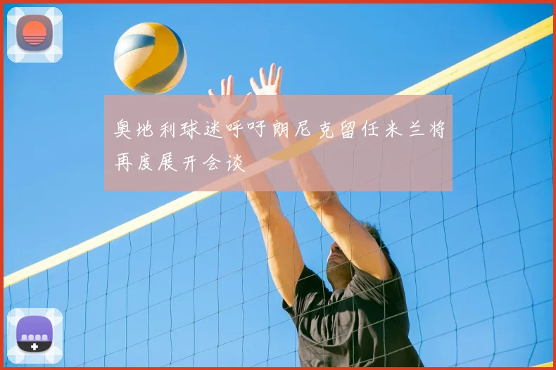 奥地利球迷呼吁朗尼克留任米兰将再度展开会谈