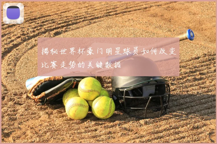 揭秘世界杯豪门明星球员如何改变比赛走势的关键数据