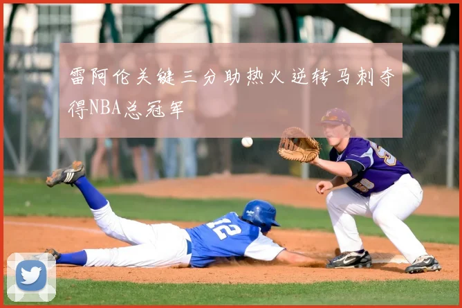 雷阿伦关键三分助热火逆转马刺夺得NBA总冠军
