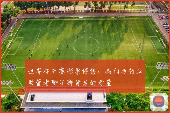 世界杯开赛彩票停售，我们与行业监管者聊了聊背后的考量