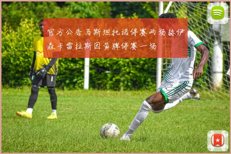 官方公告马斯坦托诺停赛两场赫伊森卡雷拉斯因黄牌停赛一场