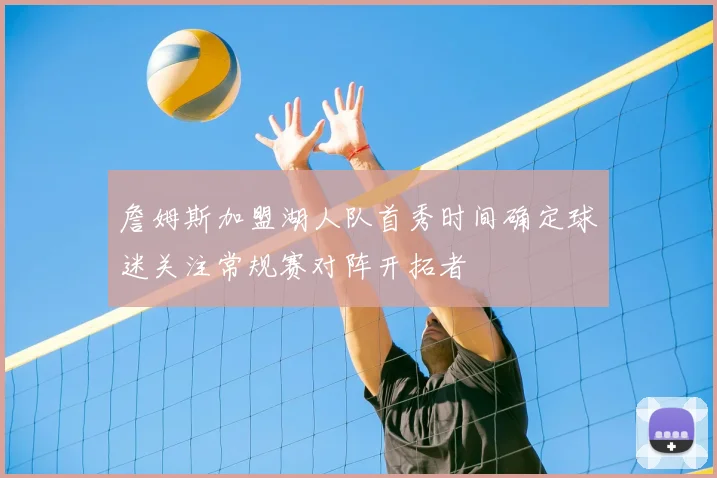 詹姆斯加盟湖人队首秀时间确定球迷关注常规赛对阵开拓者