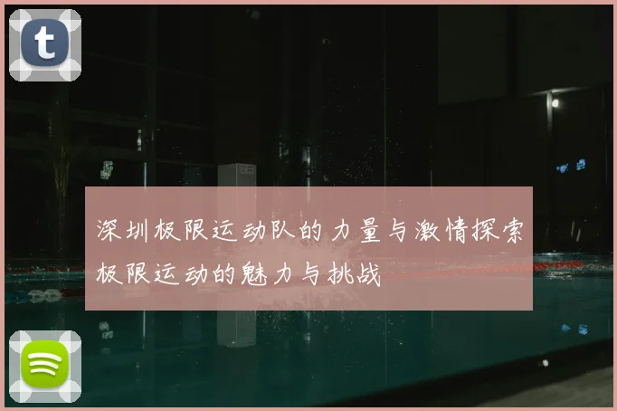 深圳极限运动队的力量与激情探索极限运动的魅力与挑战
