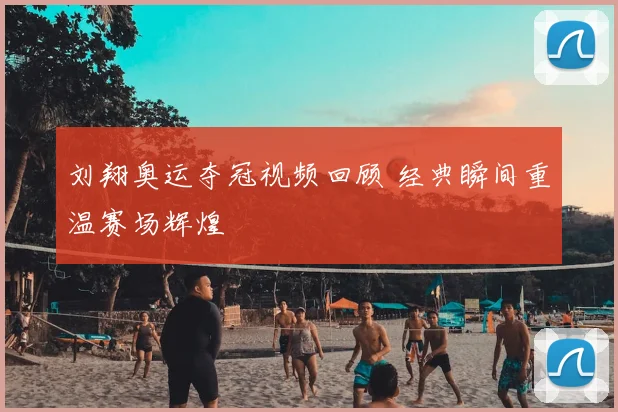 刘翔奥运夺冠视频回顾 经典瞬间重温赛场辉煌
