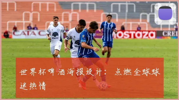 世界杯啤酒海报设计：点燃全球球迷热情
