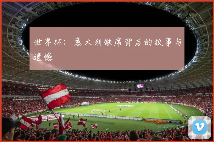 世界杯：意大利缺席背后的故事与遗憾