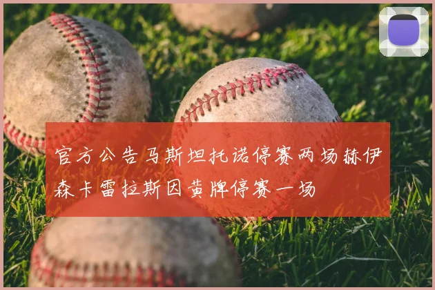 官方公告马斯坦托诺停赛两场赫伊森卡雷拉斯因黄牌停赛一场