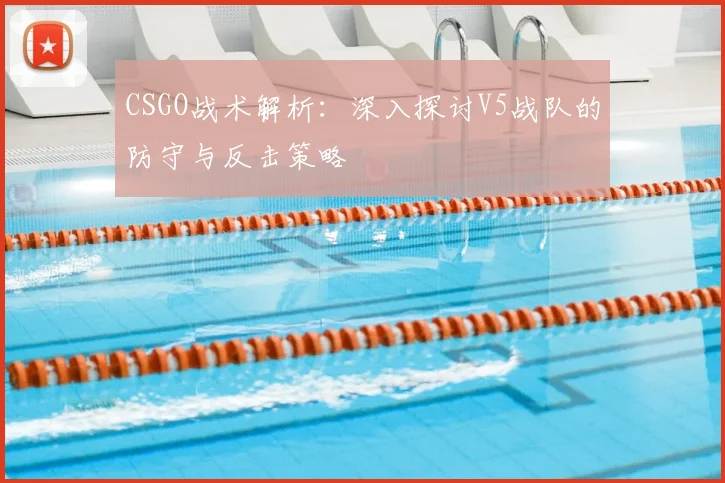 CSGO战术解析：深入探讨V5战队的防守与反击策略