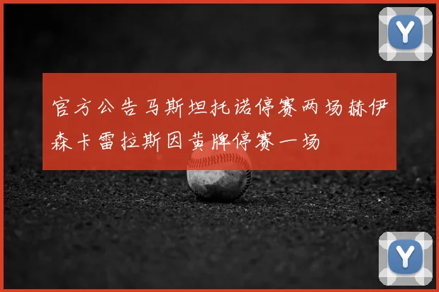 官方公告马斯坦托诺停赛两场赫伊森卡雷拉斯因黄牌停赛一场
