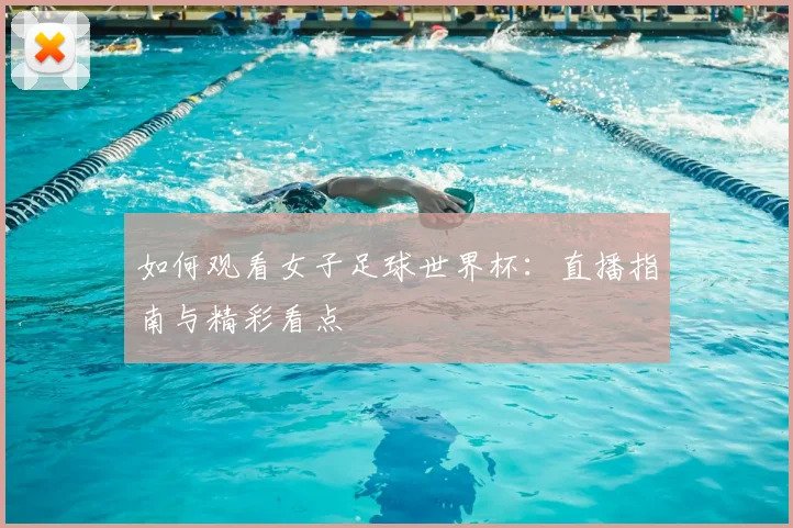 如何观看女子足球世界杯:直播指南与精彩看点