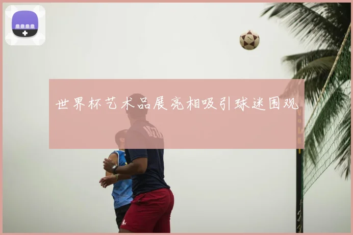 世界杯艺术品展亮相吸引球迷围观