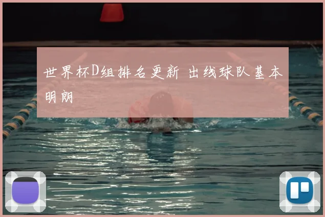 世界杯D组排名更新 出线球队基本明朗