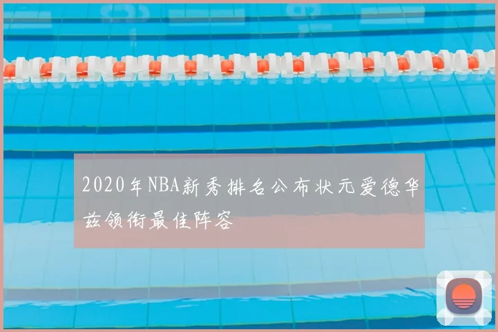 2020年NBA新秀排名公布状元爱德华兹领衔最佳阵容