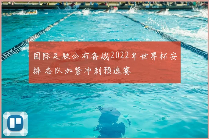 国际足联公布备战2022年世界杯安排 各队加紧冲刺预选赛