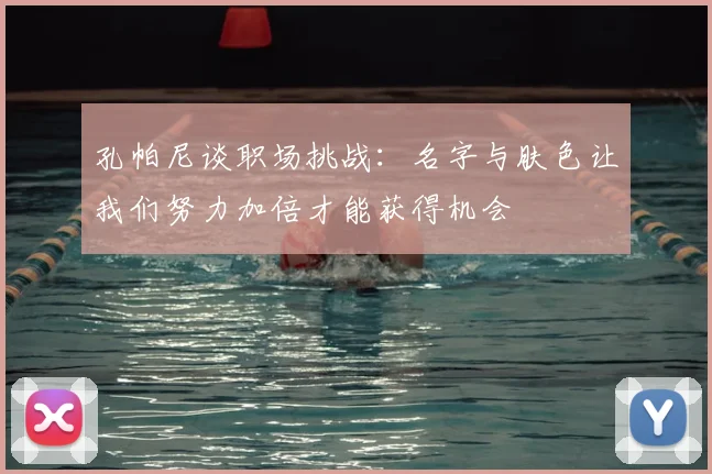 孔帕尼谈职场挑战：名字与肤色让我们努力加倍才能获得机会