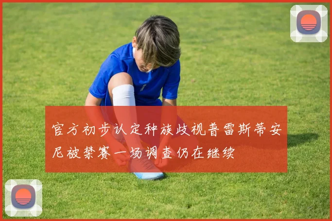 官方初步认定种族歧视普雷斯蒂安尼被禁赛一场调查仍在继续
