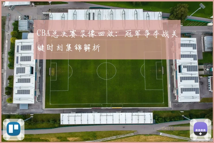 CBA总决赛录像回放：冠军争夺战关键时刻集锦解析
