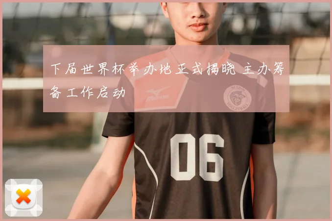 下届世界杯举办地正式揭晓 主办筹备工作启动