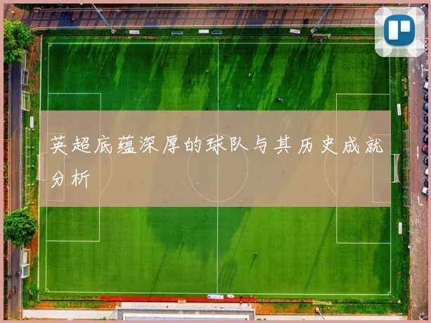 英超底蕴深厚的球队与其历史成就分析