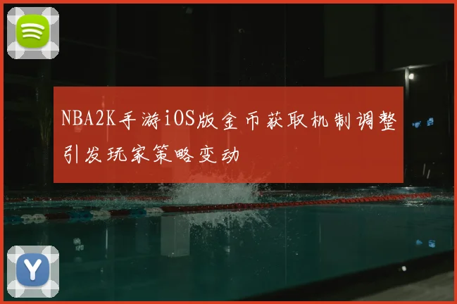 NBA2K手游iOS版金币获取机制调整引发玩家策略变动