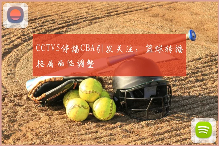CCTV5停播CBA引发关注，篮球转播格局面临调整