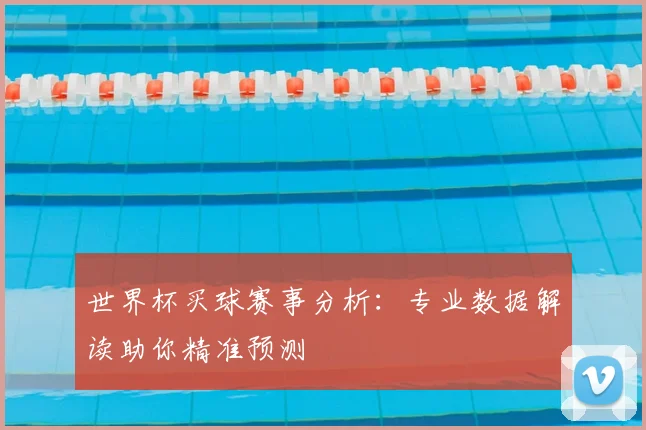 世界杯买球赛事分析：专业数据解读助你精准预测