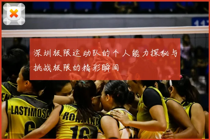 深圳极限运动队的个人能力探秘与挑战极限的精彩瞬间