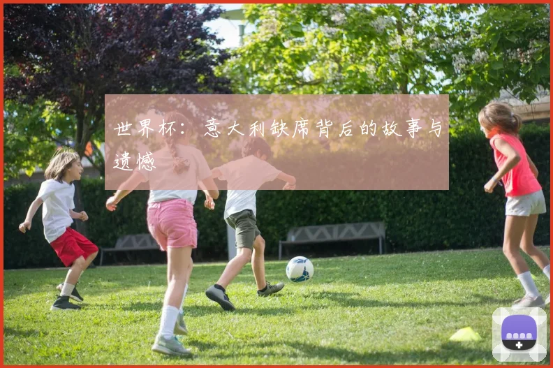 世界杯:意大利缺席背后的故事与遗憾